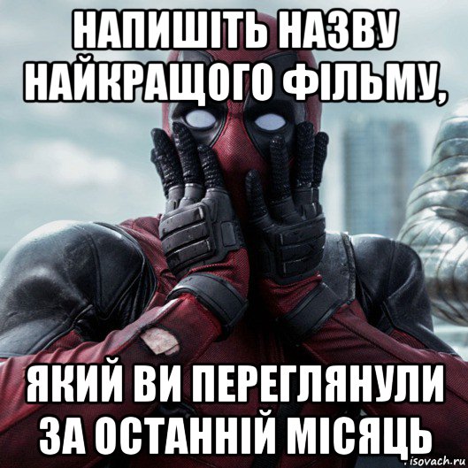 напишіть назву найкращого фільму, який ви переглянули за останній місяць, Мем     Дэдпул