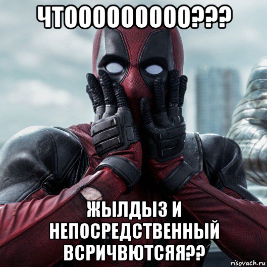 чтооооооооо??? жылдыз и непосредственный всричвютсяя??, Мем     Дэдпул