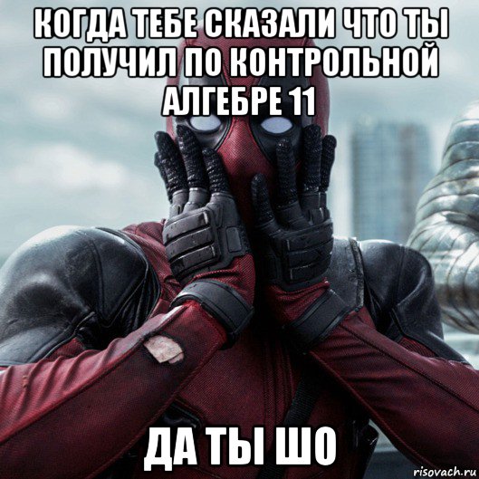 когда тебе сказали что ты получил по контрольной алгебре 11 да ты шо, Мем     Дэдпул