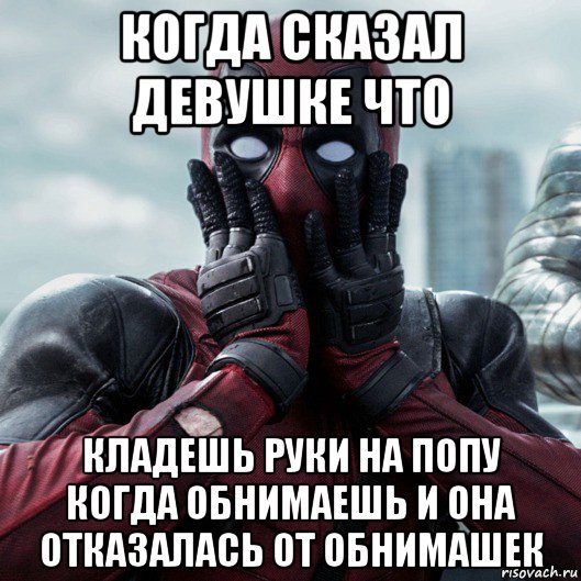 когда сказал девушке что кладешь руки на попу когда обнимаешь и она отказалась от обнимашек, Мем     Дэдпул