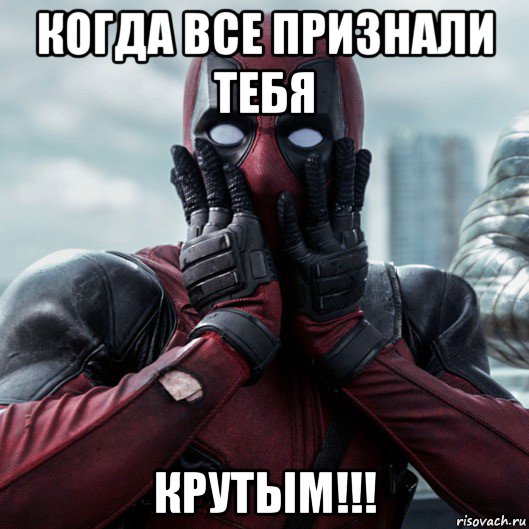 когда все признали тебя крутым!!!, Мем     Дэдпул