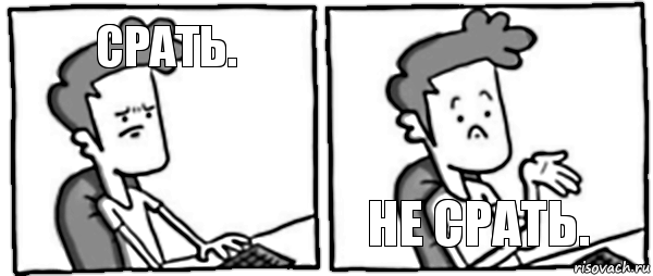 СРАТЬ. НЕ СРАТЬ.