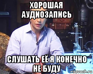 Конечно занимаюсь. Слушать это я конечно же не буду. Аудиозапись Мем. Конечно не буду Мем. Делать это конечно же не буду.