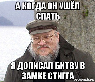 а когда он ушёл спать я дописал битву в замке стигга, Мем  Джордж Мартин