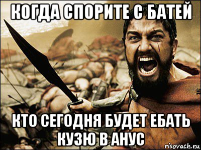 когда спорите с батей кто сегодня будет ебать кузю в анус, Мем Это Спарта