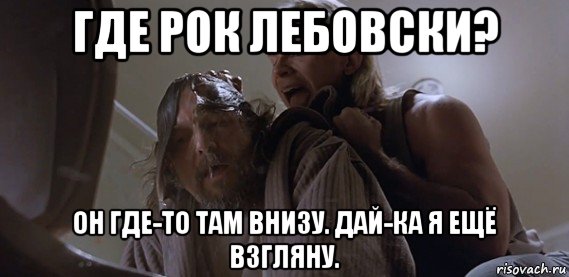 Внизу любой. Где то там внизу Лебовски. Там где то там. Где там где то там. Где то там Мем.