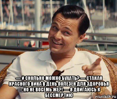  — и сколько можно бухать? — стакан красного вина в день полезен для здоровья — но не восемь же?! — я двигаюсь к бессмертию, Мем Хитрый Гэтсби