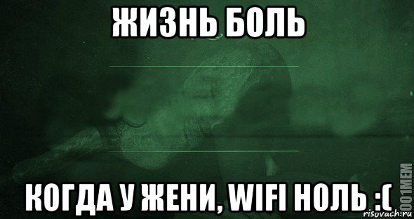 жизнь боль когда у жени, wifi ноль :(