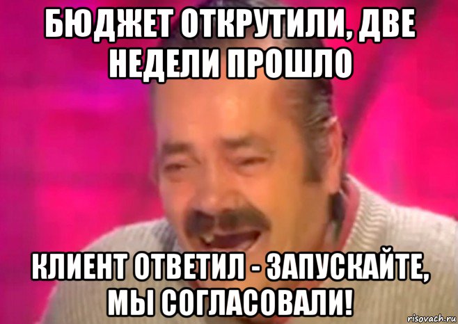 бюджет открутили, две недели прошло клиент ответил - запускайте, мы согласовали!, Мем  Испанец