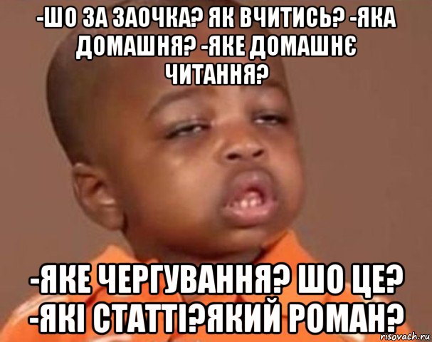 -шо за заочка? як вчитись? -яка домашня? -яке домашнє читання? -яке чергування? шо це? -які статті?який роман?, Мем  Какой пацан (негритенок)