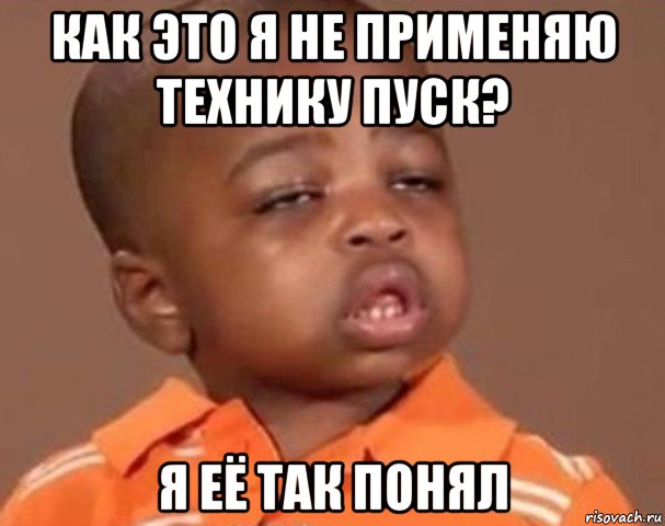 как это я не применяю технику пуск? я её так понял, Мем  Какой пацан (негритенок)