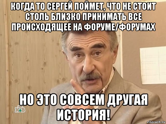 когда то сергей поймет, что не стоит столь близко принимать все происходящее на форуме/форумах но это совсем другая история!, Мем Каневский (Но это уже совсем другая история)