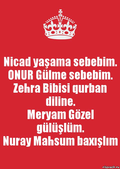 Nicad yaşama sebebim.
ONUR Gülme sebebim.
Zehra Bibisi qurban diline.
Meryam Gözel gülüşlüm.
Nuray Mahsum baxışlım, Комикс Keep Calm 3