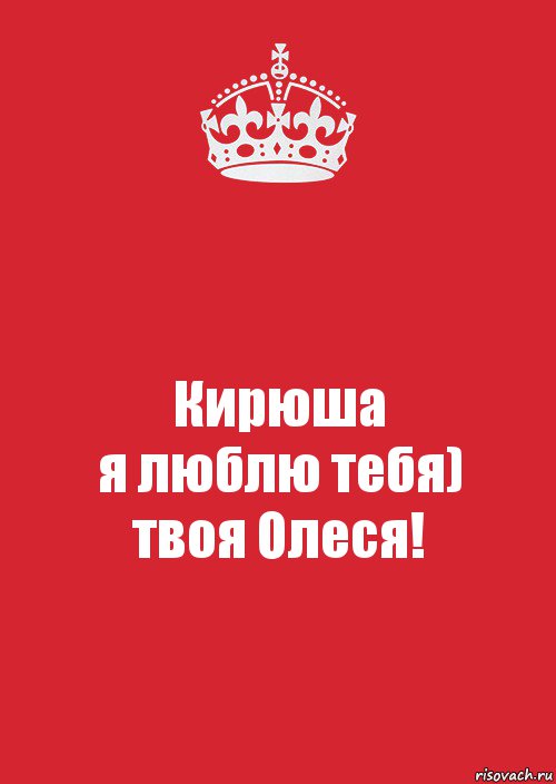 Кирюша. Кирюша я тебя люблю. Кирюша ты мой любимый. Сохраняйте спокойствие и любите Россию. Люблю тебя Олеся.