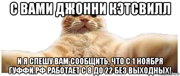 с вами джонни кэтсвилл и я спешу вам сообщить, что с 1 ноября гуффи.рф работает с 8 до 22 без выходных!, Мем   Кэтсвилл