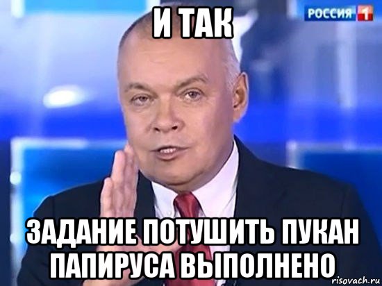 и так задание потушить пукан папируса выполнено, Мем Киселёв 2014