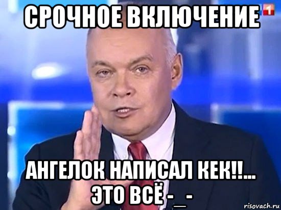 срoчное включение ангелок написал кек!!... это всё -_-, Мем Киселёв 2014