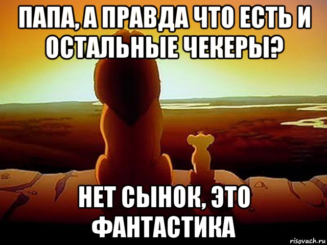 папа, а правда что есть и остальные чекеры? нет сынок, это фантастика, Мем  король лев