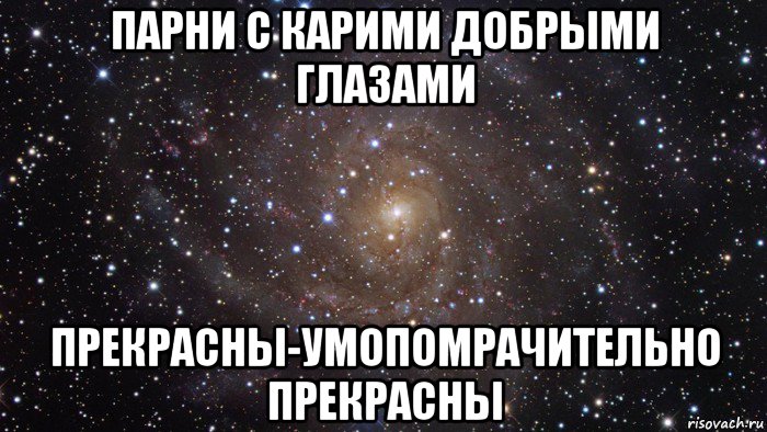 парни с карими добрыми глазами прекрасны-умопомрачительно прекрасны, Мем  Космос (офигенно)