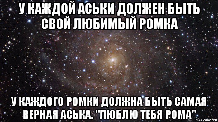 у каждой аськи должен быть свой любимый ромка у каждого ромки должна быть самая верная аська. "люблю тебя рома", Мем  Космос (офигенно)