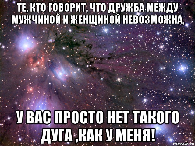 те, кто говорит, что дружба между мужчиной и женщиной невозможна, у вас просто нет такого дуга ,как у меня!, Мем Космос