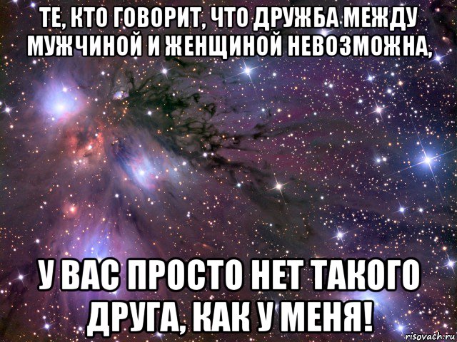 те, кто говорит, что дружба между мужчиной и женщиной невозможна, у вас просто нет такого друга, как у меня!, Мем Космос