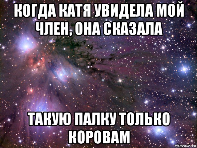 когда катя увидела мой член, она сказала такую палку только коровам, Мем Космос