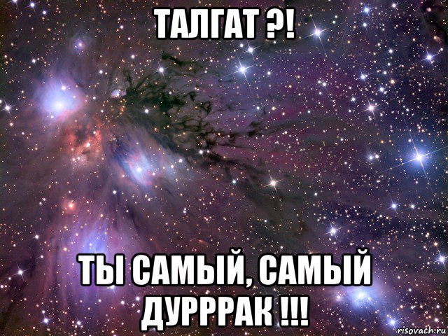 талгат ?! ты самый, самый дурррак !!!, Мем Космос