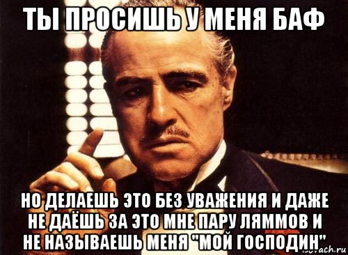 ты просишь у меня баф но делаешь это без уважения и даже не даёшь за это мне пару ляммов и не называешь меня "мой господин", Мем крестный отец