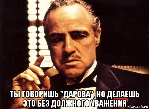  ты говоришь "дарова", но делаешь это без должного уважения, Мем крестный отец