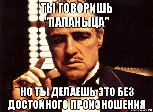 ты говоришь "паланыца" но ты делаешь это без достойного произношения, Мем крестный отец