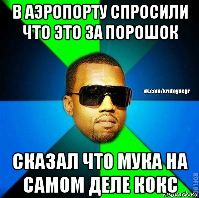 в аэропорту спросили что это за порошок сказал что мука на самом деле кокс, Мем  Крутой негр