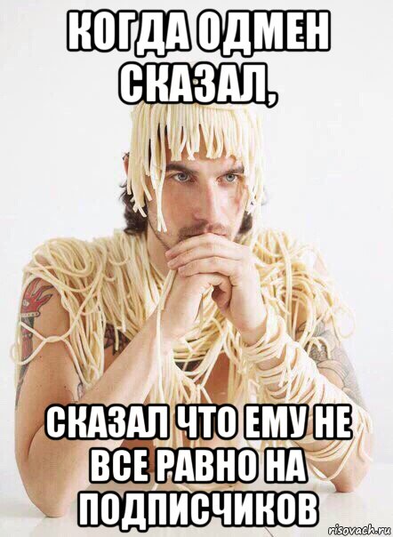 когда одмен сказал, сказал что ему не все равно на подписчиков, Мем   Лапша на ушах