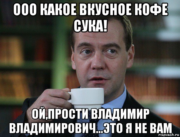 ооо какое вкусное кофе сука! ой,прости владимир владимирович...это я не вам, Мем Медведев спок бро