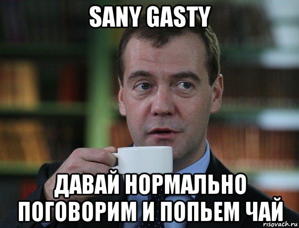 sany gasty давай нормально поговорим и попьем чай, Мем Медведев спок бро