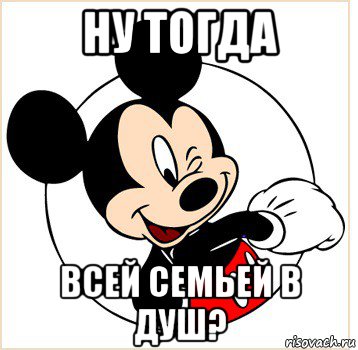 ну тогда всей семьей в душ?, Мем Микки Маус