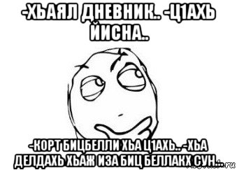 -хьаял дневник.. -ц1ахь йисна.. -корт бицбелли хьа ц1ахь.. -хьа делдахь хьаж иза биц беллакх сун..., Мем Мне кажется или