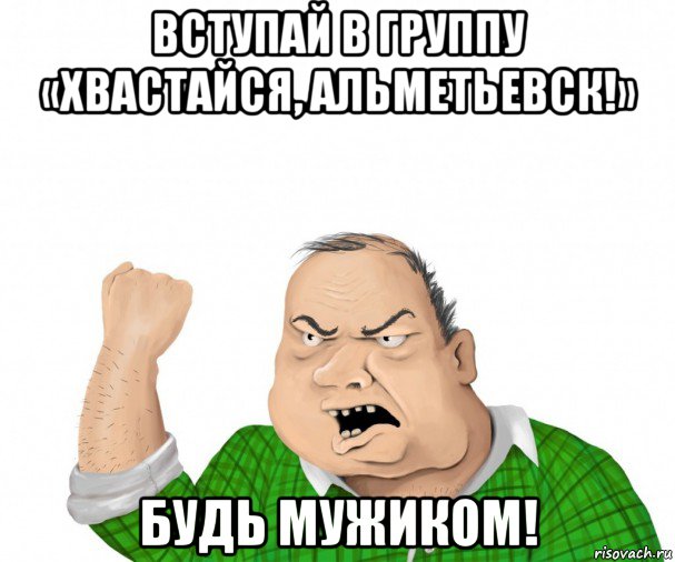 вступай в группу «хвастайся, альметьевск!» будь мужиком!, Мем мужик