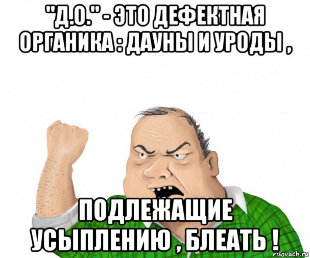 "д.о." - это дефектная органика : дауны и уроды , подлежащие усыплению , блеать !, Мем мужик