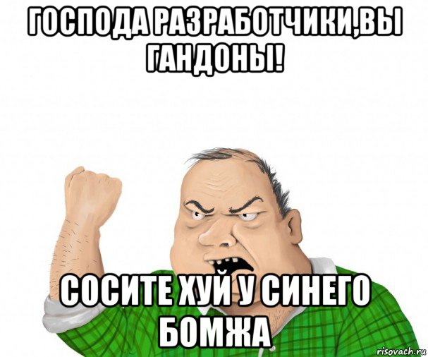 господа разработчики,вы гандоны! сосите хуй у синего бомжа, Мем мужик