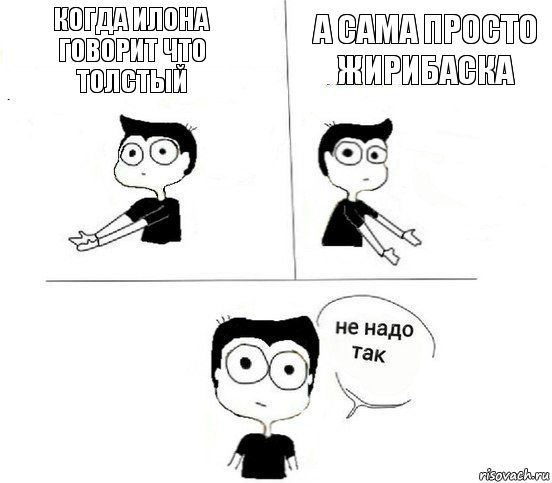 Когда илона говорит что толстый а сама просто жирибаска, Комикс Не надо так парень (2 зоны)