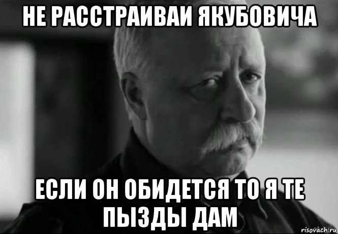 Обидется. Не расстраивайте Леонида Якубовича. Современный мужик обидется. Не расстраивай администратора. Не расстраивай Якубовича Самару.