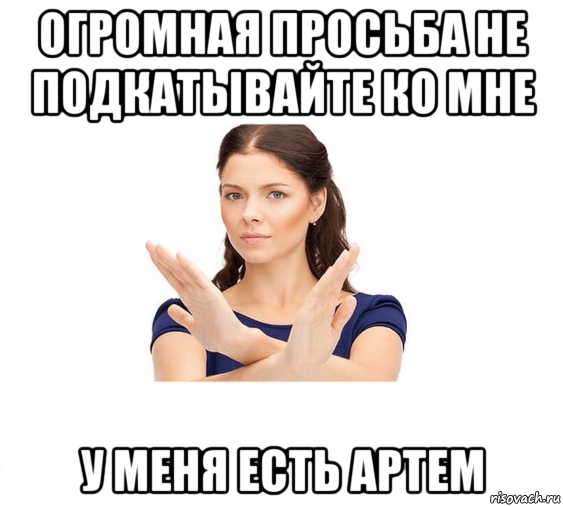 огромная просьба не подкатывайте ко мне у меня есть артем, Мем Не зовите