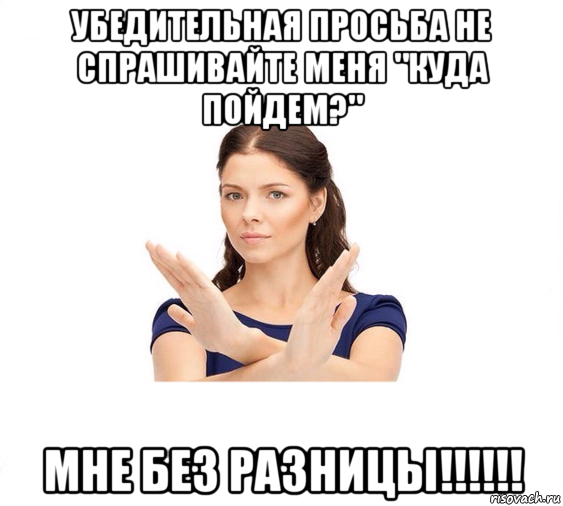 убедительная просьба не спрашивайте меня "куда пойдем?" мне без разницы!!!!!!, Мем Не зовите