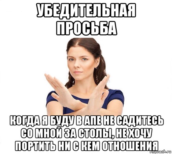 убедительная просьба когда я буду в апе не садитесь со мной за столы, не хочу портить ни с кем отношения, Мем Не зовите