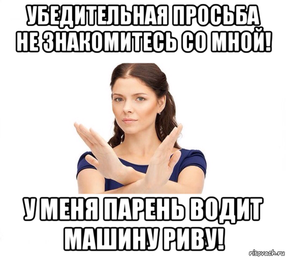 убедительная просьба не знакомитесь со мной! у меня парень водит машину риву!, Мем Не зовите