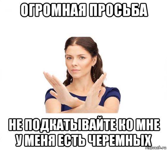 огромная просьба не подкатывайте ко мне у меня есть черемных, Мем Не зовите