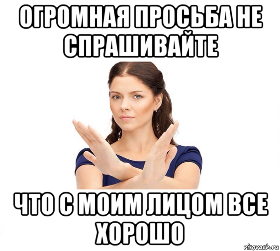 огромная просьба не спрашивайте что с моим лицом все хорошо, Мем Не зовите