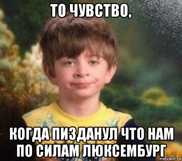 то чувство, когда пизданул что нам по силам люксембург, Мем Недовольный пацан