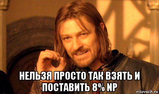  нельзя просто так взять и поставить 8% np, Мем Нельзя просто так взять и (Боромир мем)